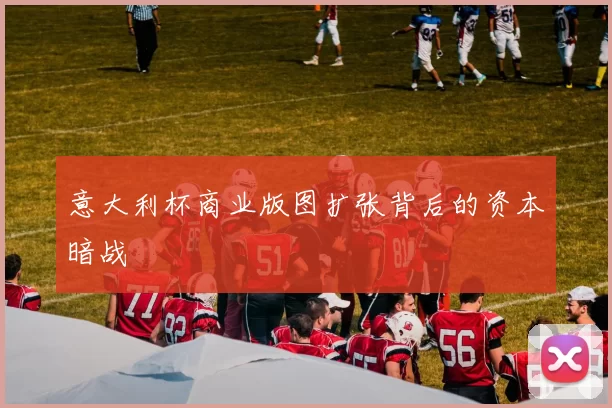 意大利杯商业版图扩张背后的资本暗战