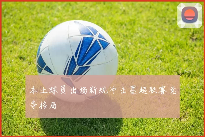 本土球员出场新规冲击墨超联赛竞争格局