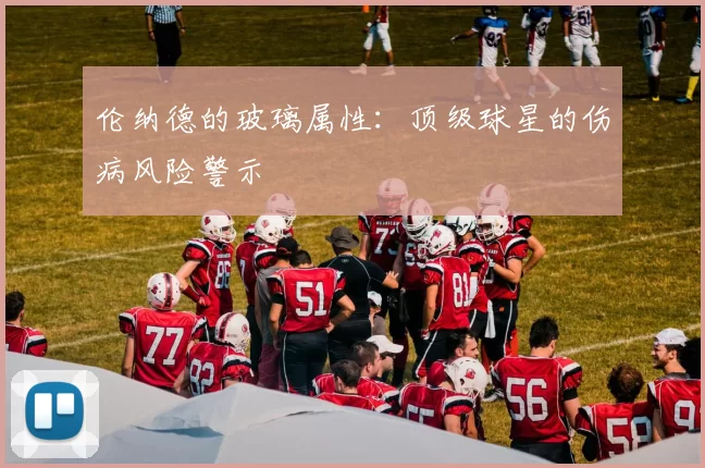 伦纳德的玻璃属性：顶级球星的伤病风险警示