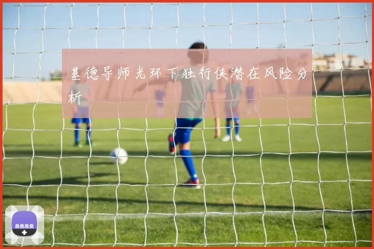 基德导师光环下独行侠潜在风险分析