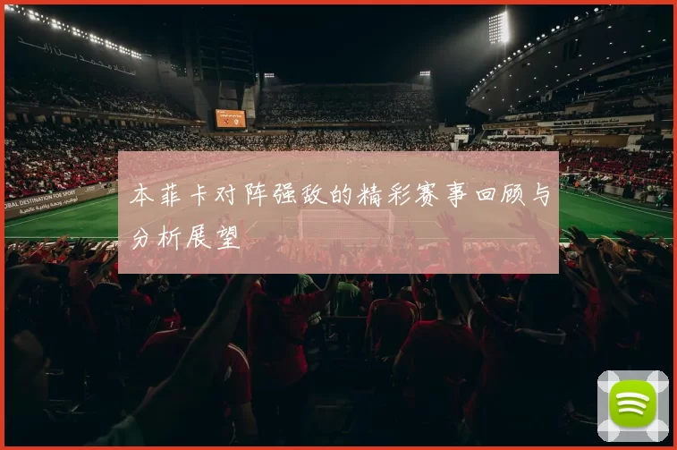 本菲卡对阵强敌的精彩赛事回顾与分析展望