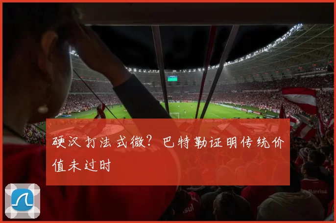 硬汉打法式微？巴特勒证明传统价值未过时