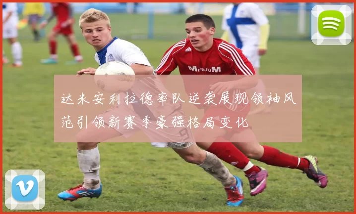 达米安利拉德率队逆袭展现领袖风范引领新赛季豪强格局变化