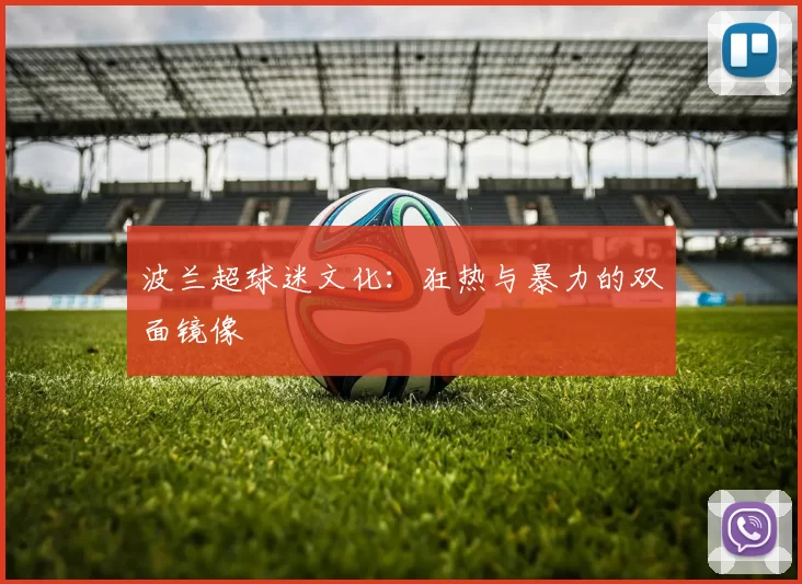波兰超球迷文化：狂热与暴力的双面镜像
