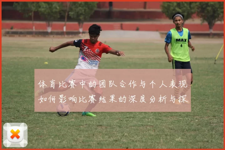 体育比赛中的团队合作与个人表现如何影响比赛结果的深度分析与探讨