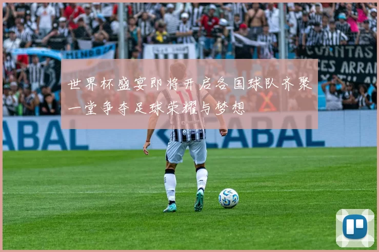 世界杯盛宴即将开启各国球队齐聚一堂争夺足球荣耀与梦想