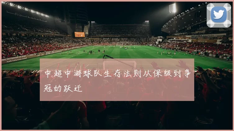 中超中游球队生存法则从保级到争冠的跃迁