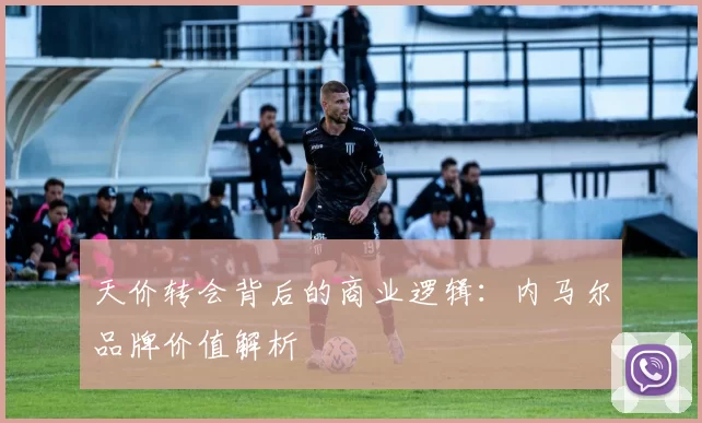 天价转会背后的商业逻辑：内马尔品牌价值解析